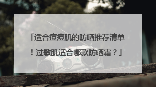 适合痘痘肌的防晒推荐清单！过敏肌适合哪款防晒霜？