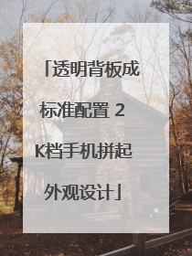 透明背板成标准配置 2K档手机拼起外观设计