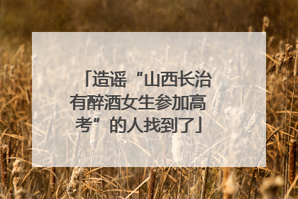 造谣“山西长治有醉酒女生参加高考”的人找到了