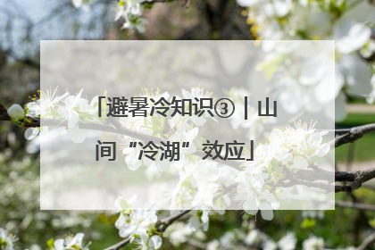 避暑冷知识③｜山间“冷湖”效应
