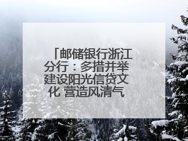 邮储银行浙江分行：多措并举建设阳光信贷文化 营造风清气正的金融生态