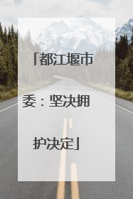 都江堰市委：坚决拥护决定