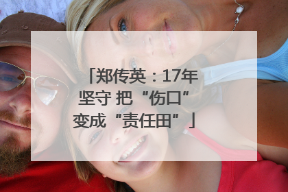 郑传英：17年坚守 把“伤口”变成“责任田”