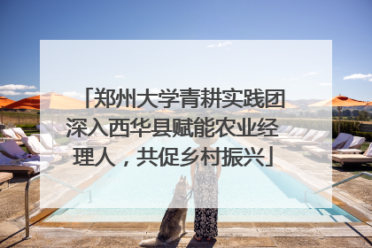 郑州大学青耕实践团深入西华县赋能农业经理人，共促乡村振兴