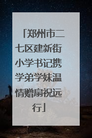 郑州市二七区建新街小学书记携学弟学妹温情赠扇祝远行