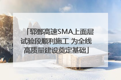 郓鄄高速SMA上面层试验段顺利施工 为全线高质量建设奠定基础