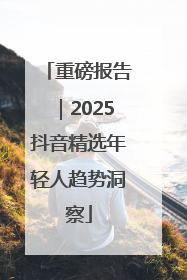 重磅报告｜2025抖音精选年轻人趋势洞察