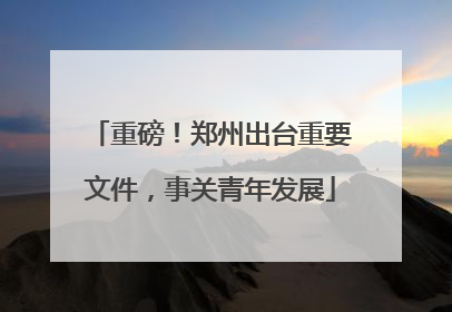 重磅！郑州出台重要文件，事关青年发展