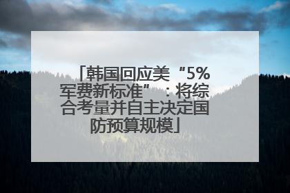 韩国回应美“5%军费新标准”：将综合考量并自主决定国防预算规模