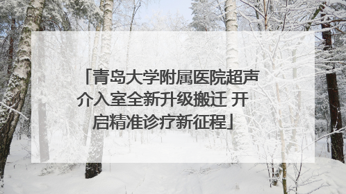 青岛大学附属医院超声介入室全新升级搬迁 开启精准诊疗新征程