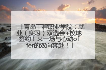 青岛工程职业学院：就业（实习）双选会+校地签约！来一场与心动offer的双向奔赴！