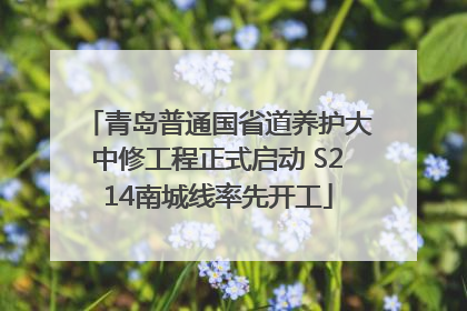 青岛普通国省道养护大中修工程正式启动 S214南城线率先开工