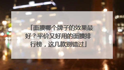 面膜哪个牌子的效果最好？平价又好用的面膜排行榜，这几款别错过