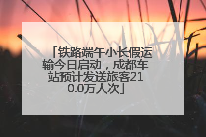 铁路端午小长假运输今日启动，成都车站预计发送旅客210.0万人次