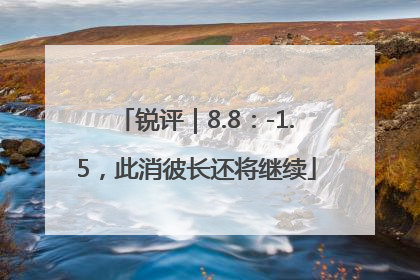 锐评｜8.8：-1.5，此消彼长还将继续