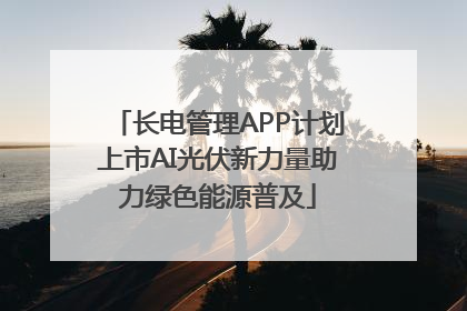 长电管理APP计划上市AI光伏新力量助力绿色能源普及
