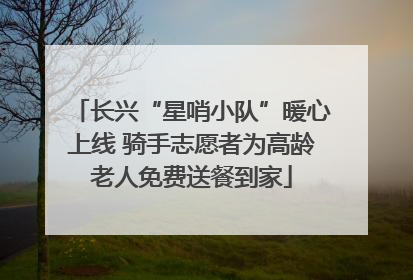 长兴“星哨小队”暖心上线 骑手志愿者为高龄老人免费送餐到家