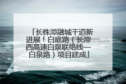 长株潭融城干道新进展！白庭路（长潭西高速白泉联络线—白泉路）项目建成