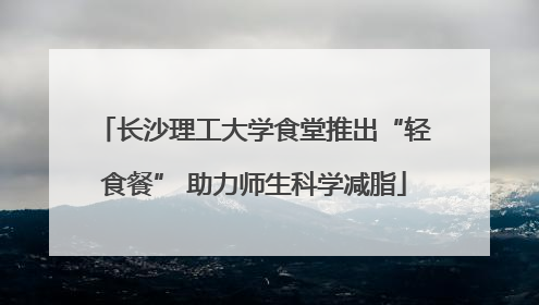 长沙理工大学食堂推出“轻食餐” 助力师生科学减脂