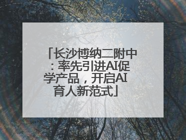 长沙博纳二附中：率先引进AI促学产品，开启AI育人新范式