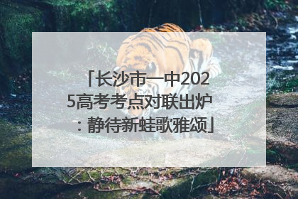 长沙市一中2025高考考点对联出炉：静待新蛙歌雅颂