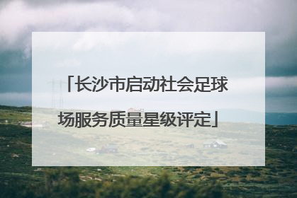 长沙市启动社会足球场服务质量星级评定
