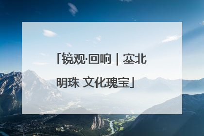 镜观·回响｜塞北明珠 文化瑰宝