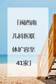 闽西南儿科医联体扩容至41家