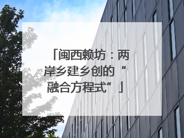 闽西赖坊：两岸乡建乡创的“融合方程式”