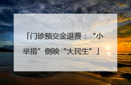 门诊预交金退费：“小举措”倒映“大民生”