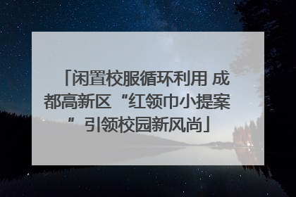 闲置校服循环利用 成都高新区“红领巾小提案”引领校园新风尚
