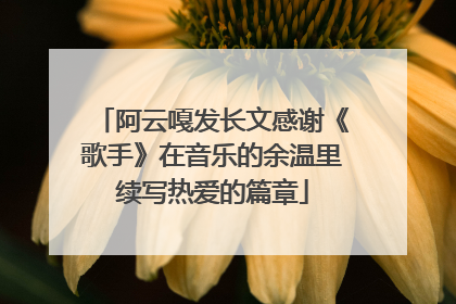 阿云嘎发长文感谢《歌手》在音乐的余温里续写热爱的篇章