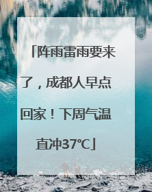 阵雨雷雨要来了，成都人早点回家！下周气温直冲37℃