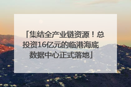 集结全产业链资源！总投资16亿元的临港海底数据中心正式落地