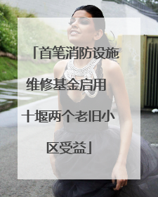 首笔消防设施维修基金启用 十堰两个老旧小区受益