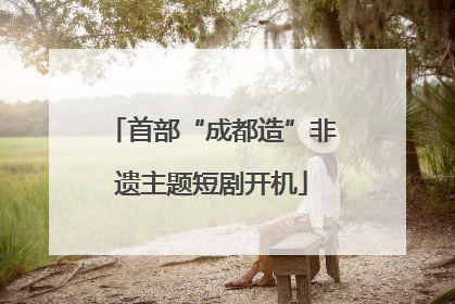 首部“成都造”非遗主题短剧开机