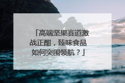 高端坚果赛道激战正酣，臻味食品如何突围领航？