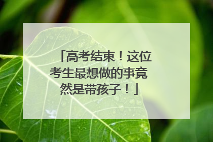 高考结束！这位考生最想做的事竟然是带孩子！