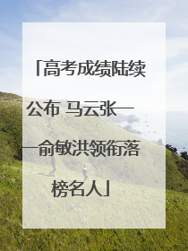 高考成绩陆续公布 马云张一一俞敏洪领衔落榜名人