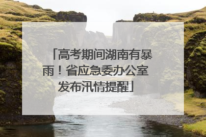 高考期间湖南有暴雨！省应急委办公室发布汛情提醒
