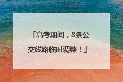 高考期间，8条公交线路临时调整！