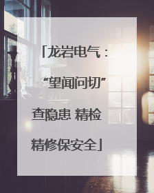龙岩电气：“望闻问切”查隐患 精检精修保安全
