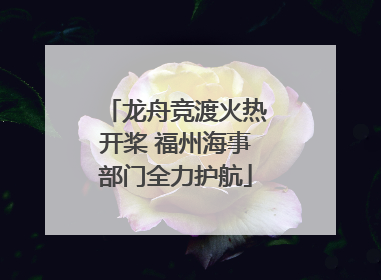 龙舟竞渡火热开桨 福州海事部门全力护航