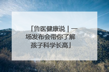 鲁医健康说｜一场发布会带你了解孩子科学长高