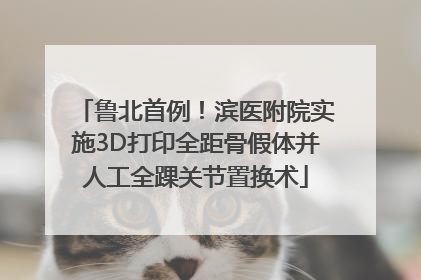 鲁北首例！滨医附院实施3D打印全距骨假体并人工全踝关节置换术