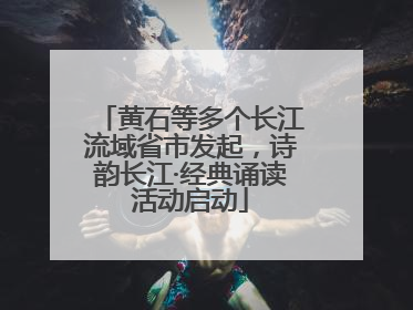 黄石等多个长江流域省市发起，诗韵长江·经典诵读活动启动