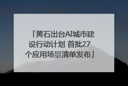 黄石出台AI城市建设行动计划 首批27个应用场景清单发布