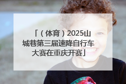 （体育）2025山城巷第三届速降自行车大赛在重庆开赛