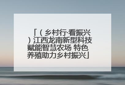 （乡村行·看振兴）江西龙南新型科技赋能智慧农场 特色养殖助力乡村振兴
