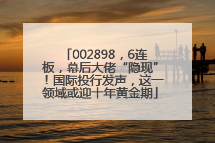 002898，6连板，幕后大佬“隐现”！国际投行发声，这一领域或迎十年黄金期